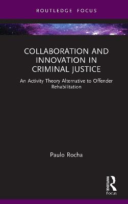 Collaboration and Innovation in Criminal Justice: An Activity Theory Alternative to Offender Rehabilitation