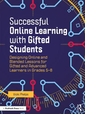 Successful Online Learning with Gifted Students: Designing Online and Blended Lessons for Gifted and Advanced Learners in Grades 5-8