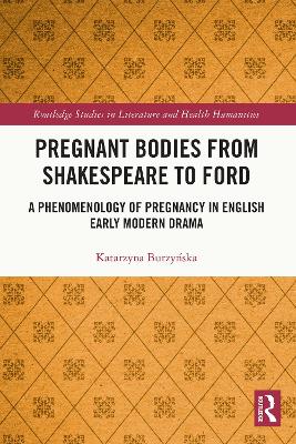 Pregnant Bodies from Shakespeare to Ford: A Phenomenology of Pregnancy in English Early Modern Drama