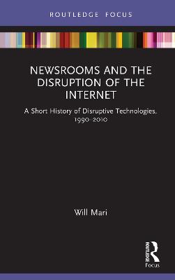Newsrooms and the Disruption of the Internet: A Short History of Disruptive Technologies, 1990-2010