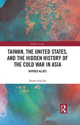 Taiwan, the United States, and the Hidden History of the Cold War in Asia: Divided Allies