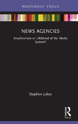 News Agencies: Anachronism or Lifeblood of the Media System?
