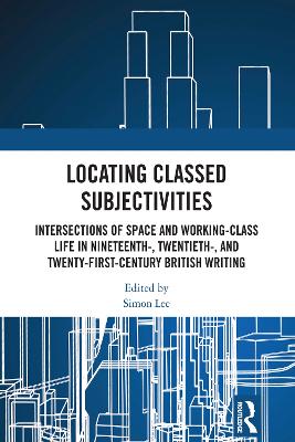 Locating Classed Subjectivities: Intersections of Space and Working-Class Life in Nineteenth-, Twentieth-, and Twenty-First-Century British Writing