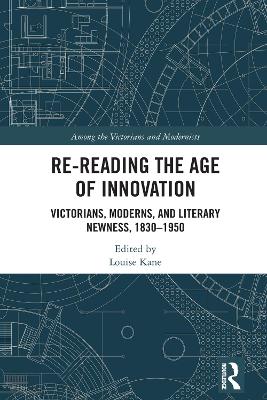 Re-Reading the Age of Innovation: Victorians, Moderns, and Literary Newness, 1830-1950