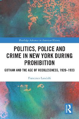 Politics, Police and Crime in New York During Prohibition: Gotham and the Age of Recklessness, 1920-1933
