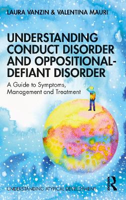 Understanding Conduct Disorder and Oppositional-Defiant Disorder: A guide to symptoms, management and treatment