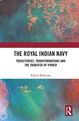 Royal Indian Navy: Trajectories, Transformations and the Transfer of Power