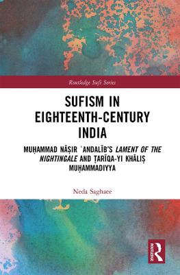 Sufism in Eighteenth-Century India: Muhammad Nasir ?Andalib's Lament of the Nightingale and Tariqa-yi Khalis Muhammadiyya