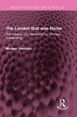 London that was Rome: The Imperial City Recreated by the New Archaeology