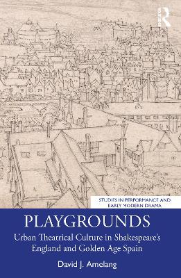 Playgrounds: Urban Theatrical Culture in Shakespeare's England and Golden Age Spain