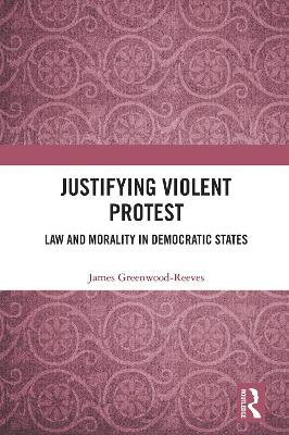 Justifying Violent Protest: Law and Morality in Democratic States