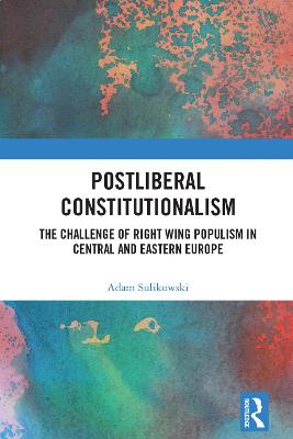 Postliberal Constitutionalism: The Challenge of Right Wing Populism in Central and Eastern Europe