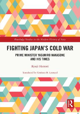Fighting Japan's Cold War: Prime Minister Yasuhiro Nakasone and His Times