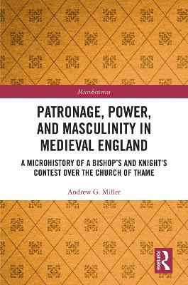 Patronage, Power, and Masculinity in Medieval England: A Microhistory of a Bishop's and Knight's Contest over the Church of Thame
