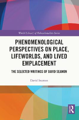 Phenomenological Perspectives on Place, Lifeworlds, and Lived Emplacement: The Selected Writings of David Seamon