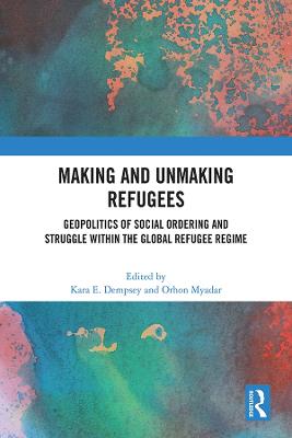 Making and Unmaking Refugees: Geopolitics of Social Ordering and Struggle within the Global Refugee Regime