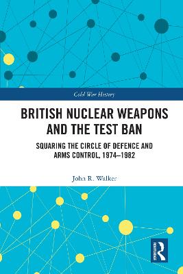 British Nuclear Weapons and the Test Ban: Squaring the Circle of Defence and Arms Control, 1974-82