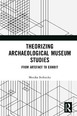 Theorizing Archaeological Museum Studies: From Artefact to Exhibit