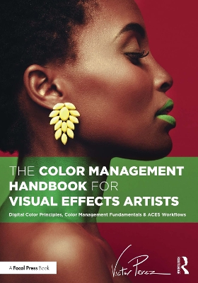 Color Management Handbook for Visual Effects Artists: Digital Color Principles, Color Management Fundamentals & ACES Workflows
