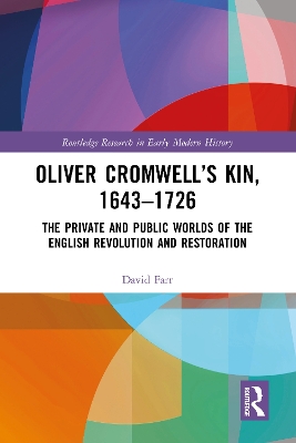 Oliver Cromwell's Kin, 1643-1726: The Private and Public Worlds of the English Revolution and Restoration