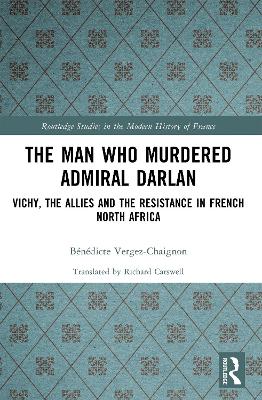 Man Who Murdered Admiral Darlan: Vichy, the Allies and the Resistance in French North Africa