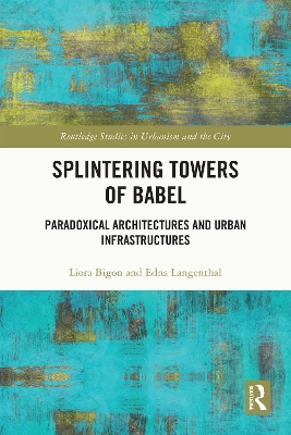 Splintering Towers of Babel: Paradoxical Architectures and Urban Infrastructures