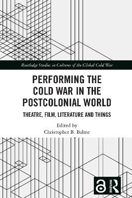 Performing the Cold War in the Postcolonial World: Theatre, Film, Literature and Things