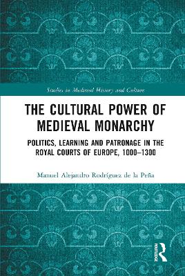 Cultural Power of Medieval Monarchy: Politics, Learning and Patronage in the Royal Courts of Europe, 1000-1300