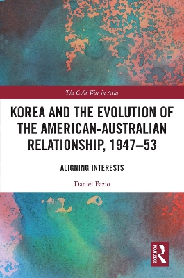 Korea and the Evolution of the American-Australian Relationship, 1947-53: Aligning Interests