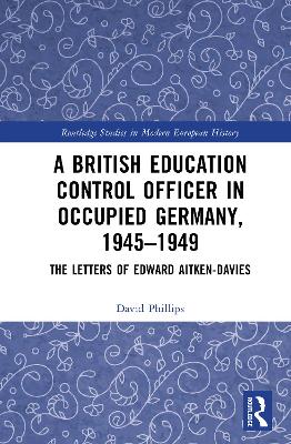 British Education Control Officer in Occupied Germany, 1945-1949: The Letters of Edward Aitken-Davies