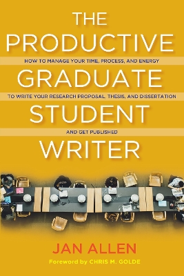 Productive Graduate Student Writer: How to Manage Your Time, Process, and Energy to Write Your Research Proposal, Thesis, and Dissertation and Get Published