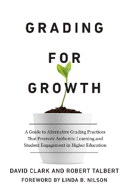 Grading for Growth: A Guide to Alternative Grading Practices that Promote Authentic Learning and Student Engagement in Higher Education