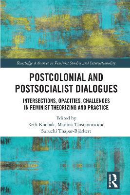 Postcolonial and Postsocialist Dialogues: Intersections, Opacities, Challenges in Feminist Theorizing and Practice