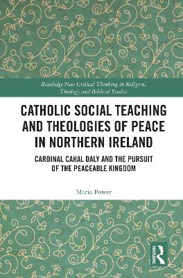 Catholic Social Teaching and Theologies of Peace in Northern Ireland: Cardinal Cahal Daly and the Pursuit of the Peaceable Kingdom