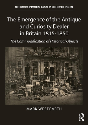 Emergence of the Antique and Curiosity Dealer in Britain 1815-1850: The Commodification of Historical Objects