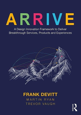 ARRIVE: A Design Innovation Framework to Deliver Breakthrough Services, Products and  Experiences