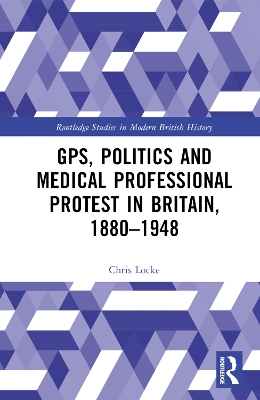 GPs, Politics and Medical Professional Protest in Britain, 1880-1948