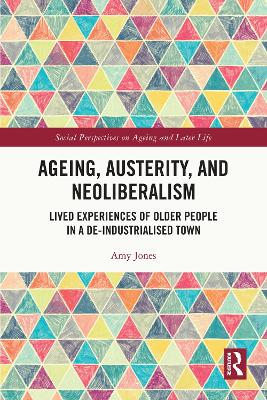 Ageing, Austerity, and Neoliberalism: Lived Experiences of Older People in a De-Industrialised Town