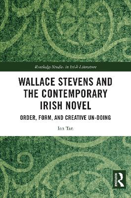 Wallace Stevens and the Contemporary Irish Novel: Order, Form, and Creative Un-Doing