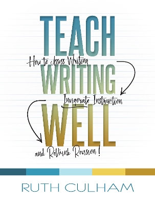 Teach Writing Well: How to Assess Writing, Invigorate Instruction, and Rethink Revision