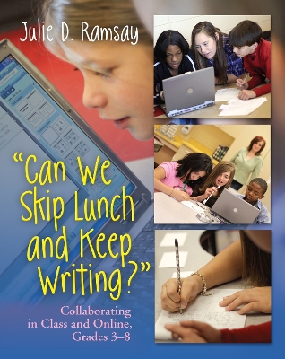 Can We Skip Lunch and Keep Writing?: Collaborating in Class & Online, Grades 3-6