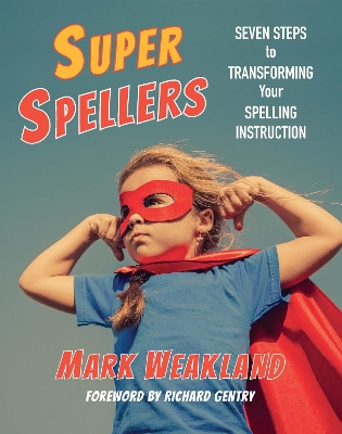 Super Spellers: Seven Steps to Transforming Your Spelling Instruction