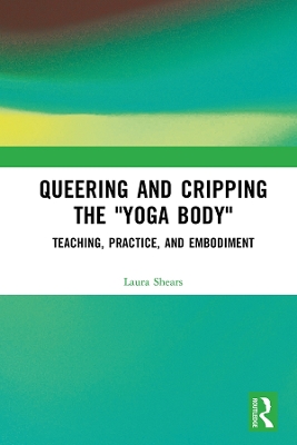 Queering and Cripping the &quote;Yoga Body&quote;: Teaching, Practice, and Embodiment
