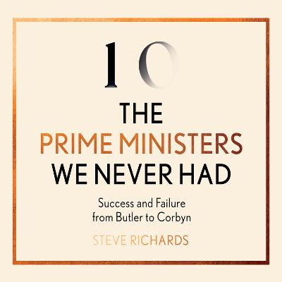 Prime Ministers We Never Had: Success and Failure from Butler to Corbyn Unabridged edition