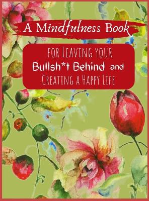 Mindfullness Book For Leaving Your Boolsh*t Behind and Creating a New Life: Daily Practices and Reflections for Living in the Present Moment