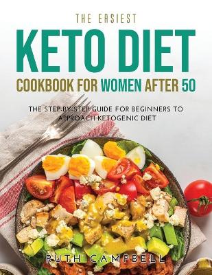 Easiest Keto Diet Cookbook for Women After 50: The Step-By-Step Guide for Beginners To Approach Ketogenic Diet