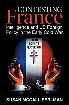 Contesting France: Intelligence and US Foreign Policy in the Early Cold War