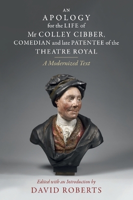 Apology for the Life of Mr Colley Cibber, Comedian and Late Patentee of the  Theatre Royal: A Modernized Text