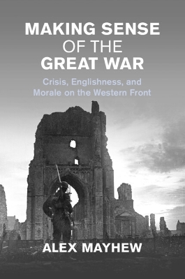 Making Sense of the Great War: Crisis, Englishness, and Morale on the Western Front