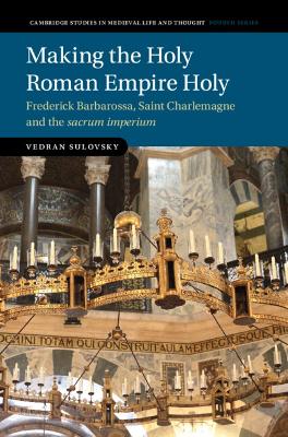 Making the Holy Roman Empire Holy: Frederick Barbarossa, Saint Charlemagne and the sacrum imperium